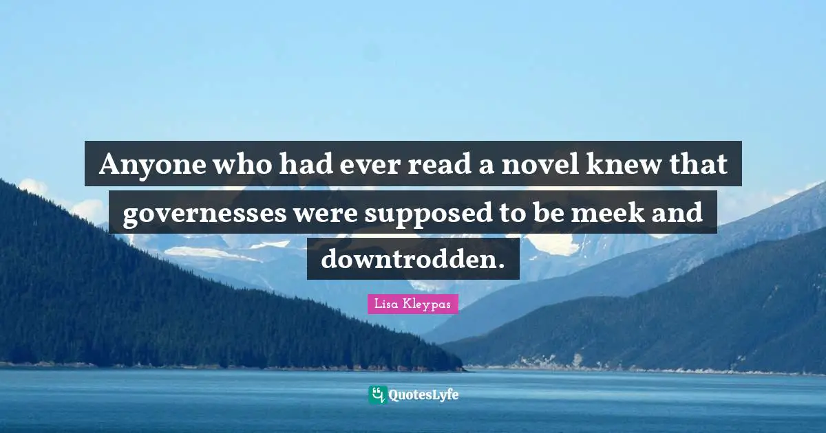 Downtrodden Quotes: "Anyone who had ever read a novel knew that governesses were supposed to be meek and downtrodden."