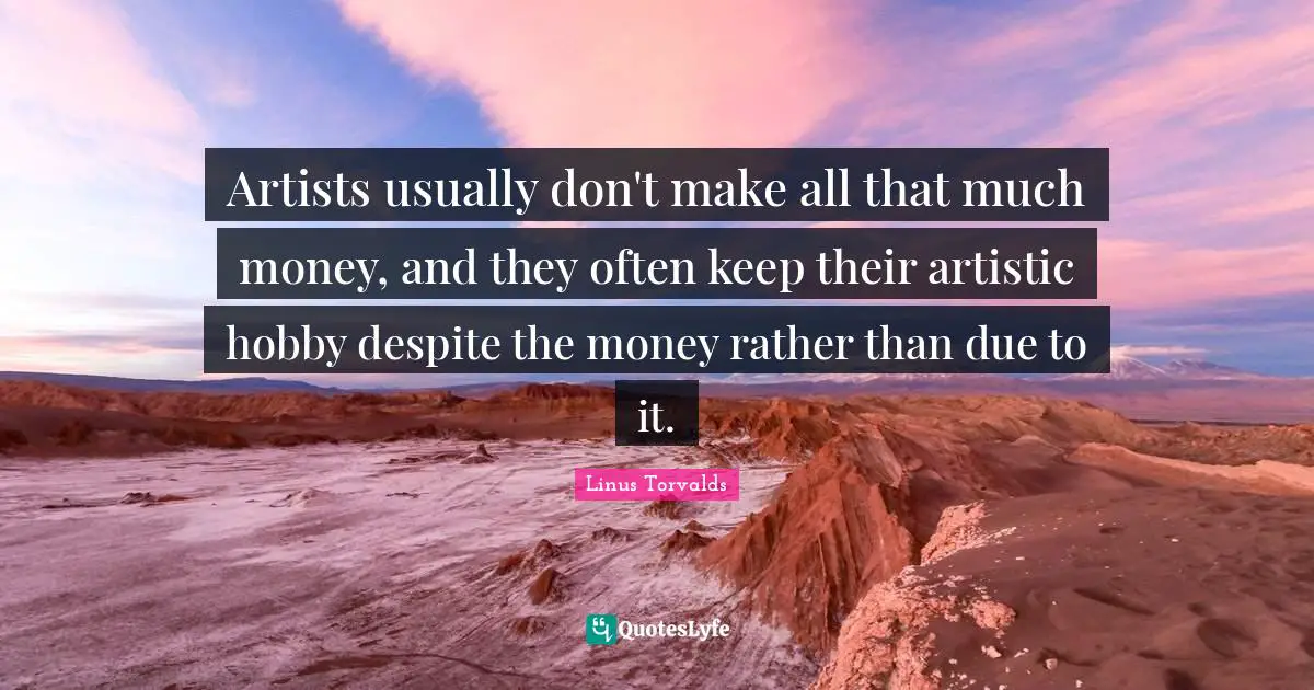 Artists usually don't make all that much money, and they often keep their artistic hobby despite the money rather than due to it.
