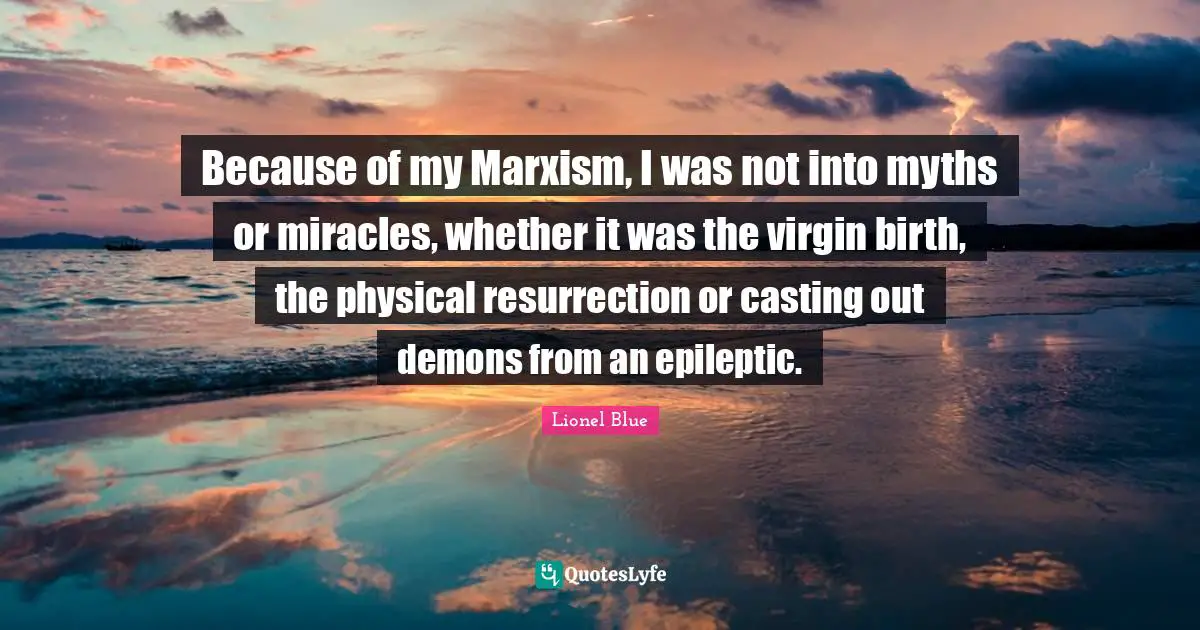 Lionel Blue Quotes: "Because of my Marxism, I was not into myths or miracles, whether it was the virgin birth, the physical resurrection or casting out demons from an epileptic."