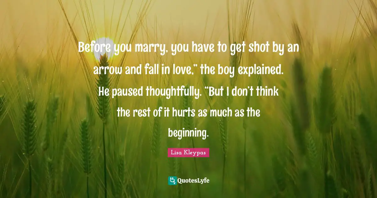 Before you marry, you have to get shot by an arrow and fall in love,” the boy explained. He paused thoughtfully. “But I don’t think the rest of it hurts as much as the beginning.