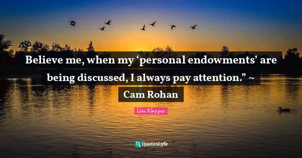 Believe me, when my ‘personal endowments’ are being discussed, I always pay attention.” ~ Cam Rohan