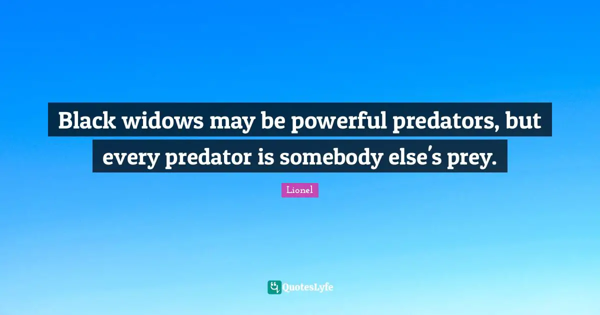 Prey Quotes: "Black widows may be powerful predators, but every predator is somebody else's prey."