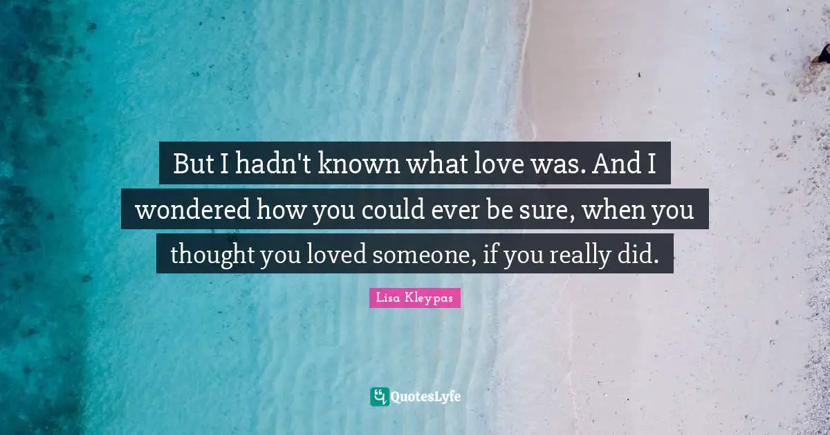 But I hadn't known what love was. And I wondered how you could ever be sure, when you thought you loved someone, if you really did.