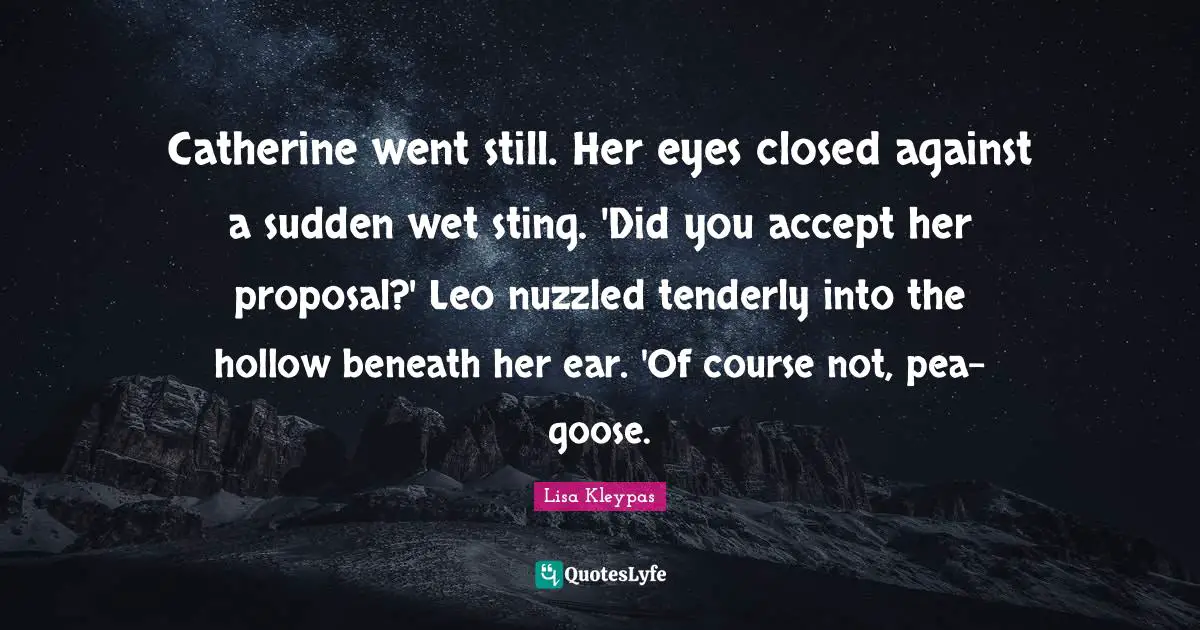 Catherine went still. Her eyes closed against a sudden wet sting. 'Did you accept her proposal?' Leo nuzzled tenderly into the hollow beneath her ear. 'Of course not, pea-goose.