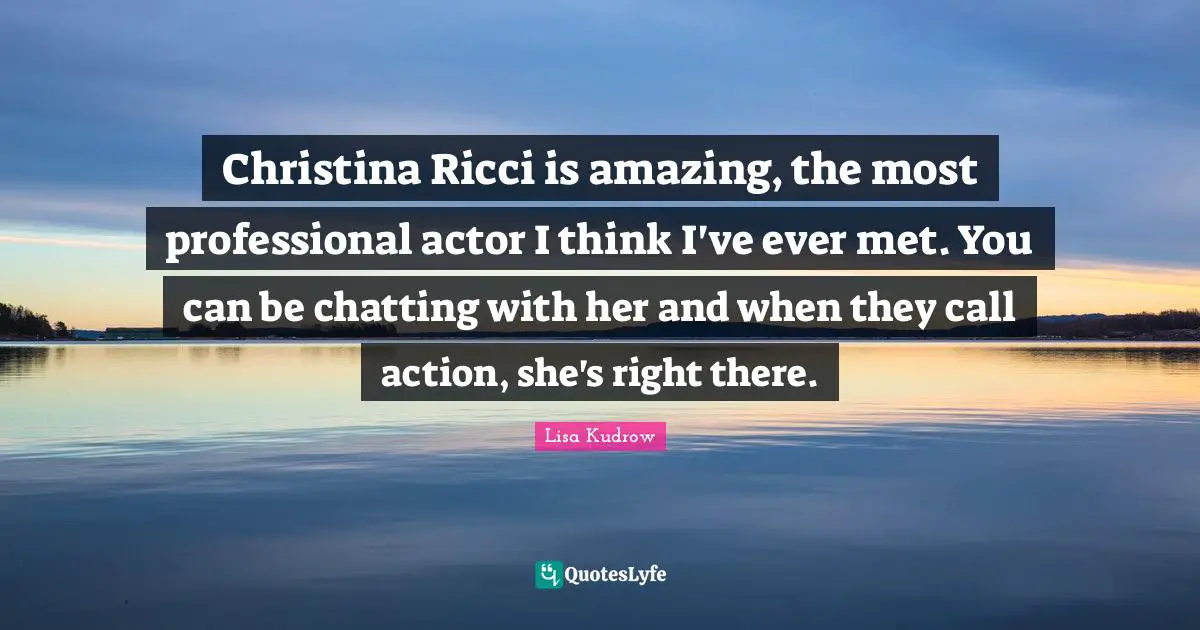 Actors Quotes: "Christina Ricci is amazing, the most professional actor I think I've ever met. You can be chatting with her and when they call action, she's right there."