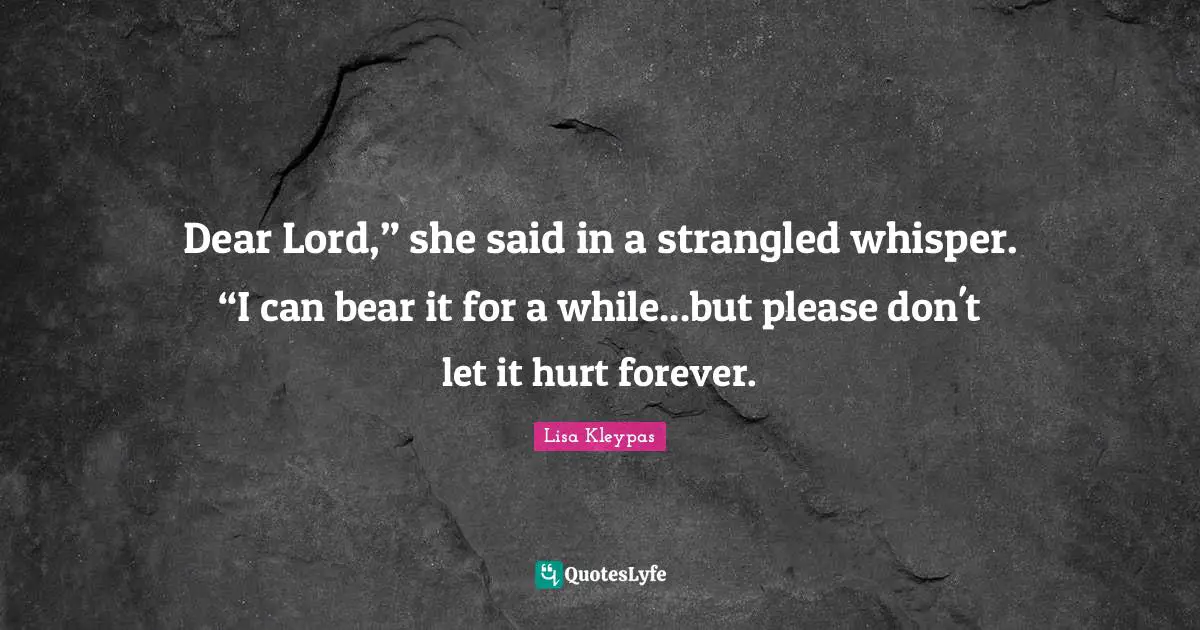 Dear Lord,” she said in a strangled whisper. “I can bear it for a while...but please don't let it hurt forever.