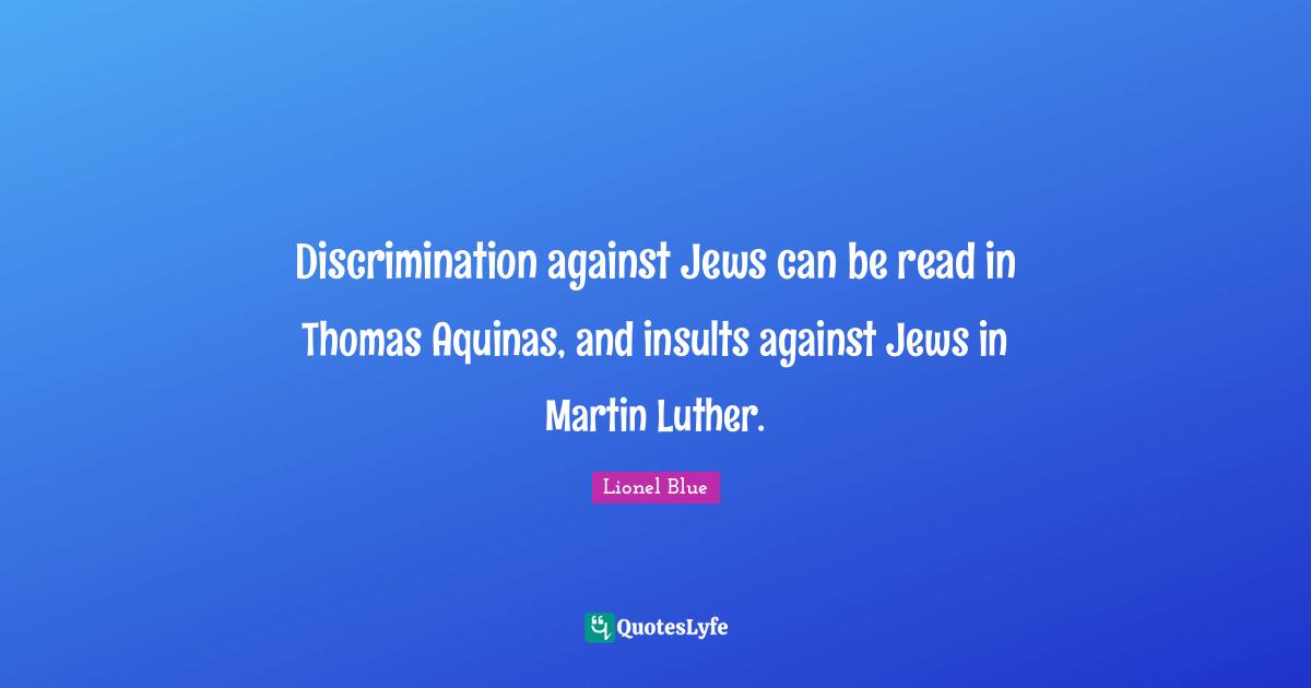 Lionel Blue Quotes: "Discrimination against Jews can be read in Thomas Aquinas, and insults against Jews in Martin Luther."