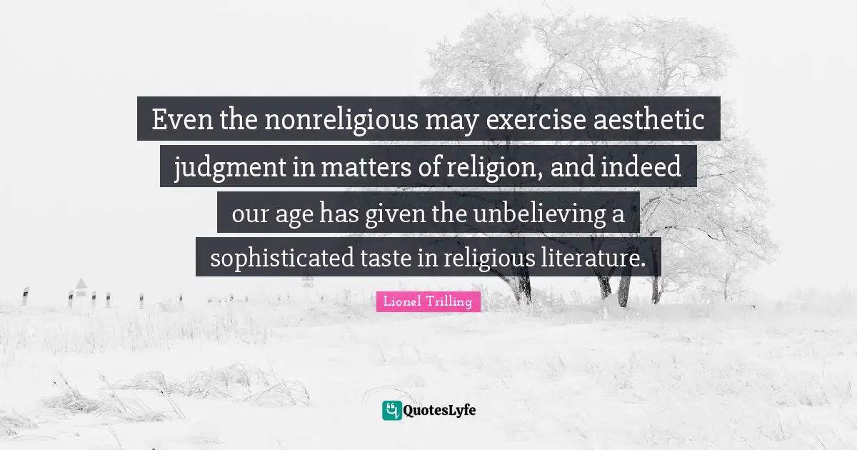 Even the nonreligious may exercise aesthetic judgment in matters of religion, and indeed our age has given the unbelieving a sophisticated taste in religious literature.