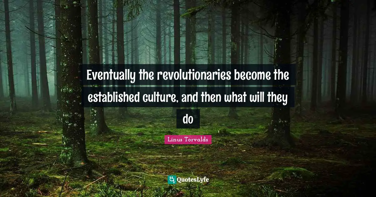 Eventually the revolutionaries become the established culture, and then what will they do