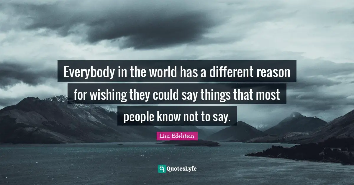 Everybody in the world has a different reason for wishing they could say things that most people know not to say.