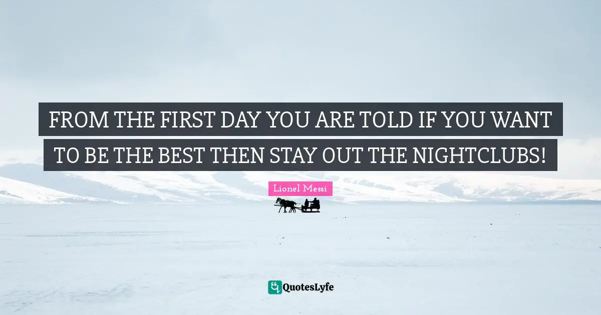 FROM THE FIRST DAY YOU ARE TOLD IF YOU WANT TO BE THE BEST THEN STAY OUT THE NIGHTCLUBS!