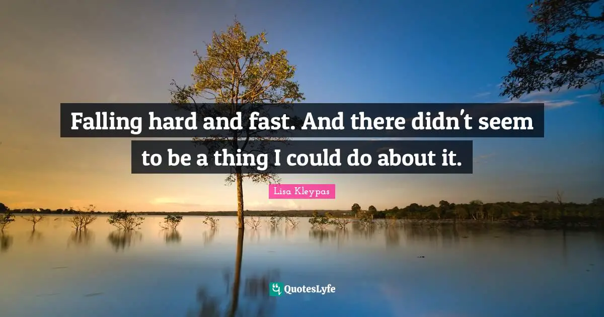 Falling hard and fast. And there didn't seem to be a thing I could do about it.