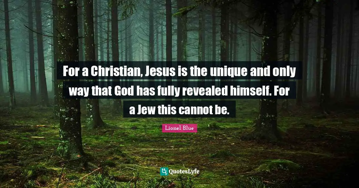 Lionel Blue Quotes: "For a Christian, Jesus is the unique and only way that God has fully revealed himself. For a Jew this cannot be."