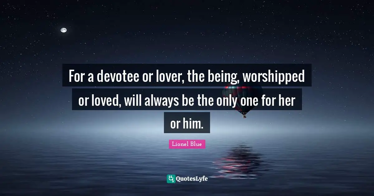 Lionel Blue Quotes: "For a devotee or lover, the being, worshipped or loved, will always be the only one for her or him."