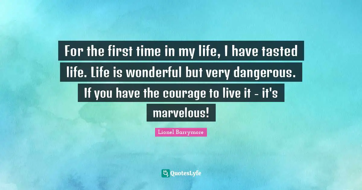 It S A Wonderful Life Quotes: "For the first time in my life, I have tasted life. Life is wonderful but very dangerous. If you have the courage to live it - it's marvelous!"