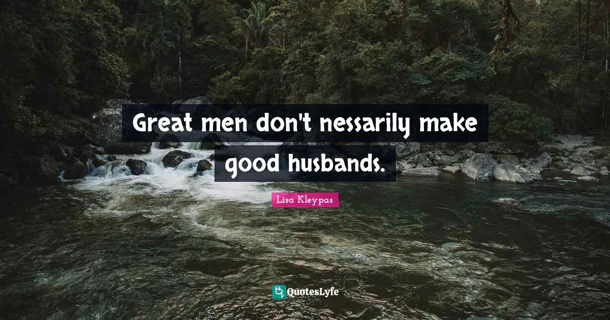 Great men don't nessarily make good husbands.