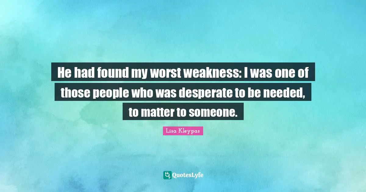 He had found my worst weakness: I was one of those people who was desperate to be needed, to matter to someone.