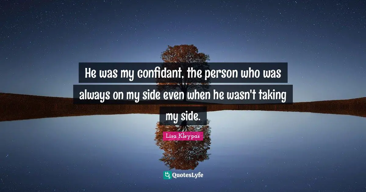 He was my confidant, the person who was always on my side even when he wasn't taking my side.