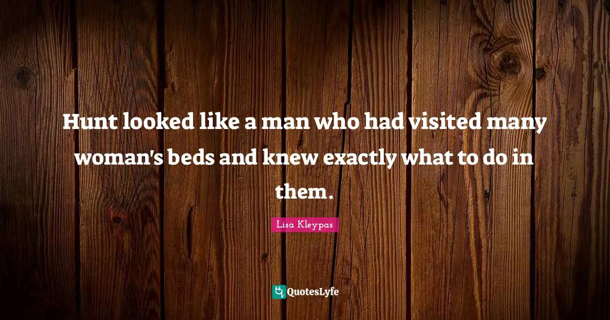 Hunt looked like a man who had visited many woman's beds and knew exactly what to do in them.