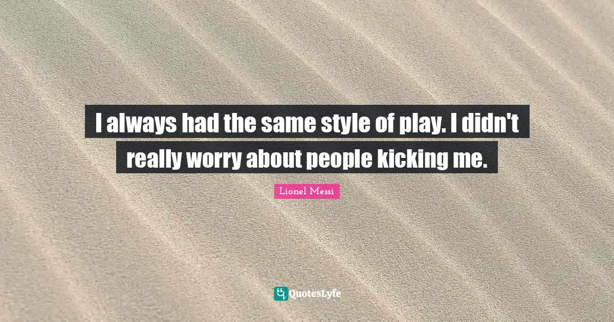 I always had the same style of play. I didn't really worry about people kicking me.