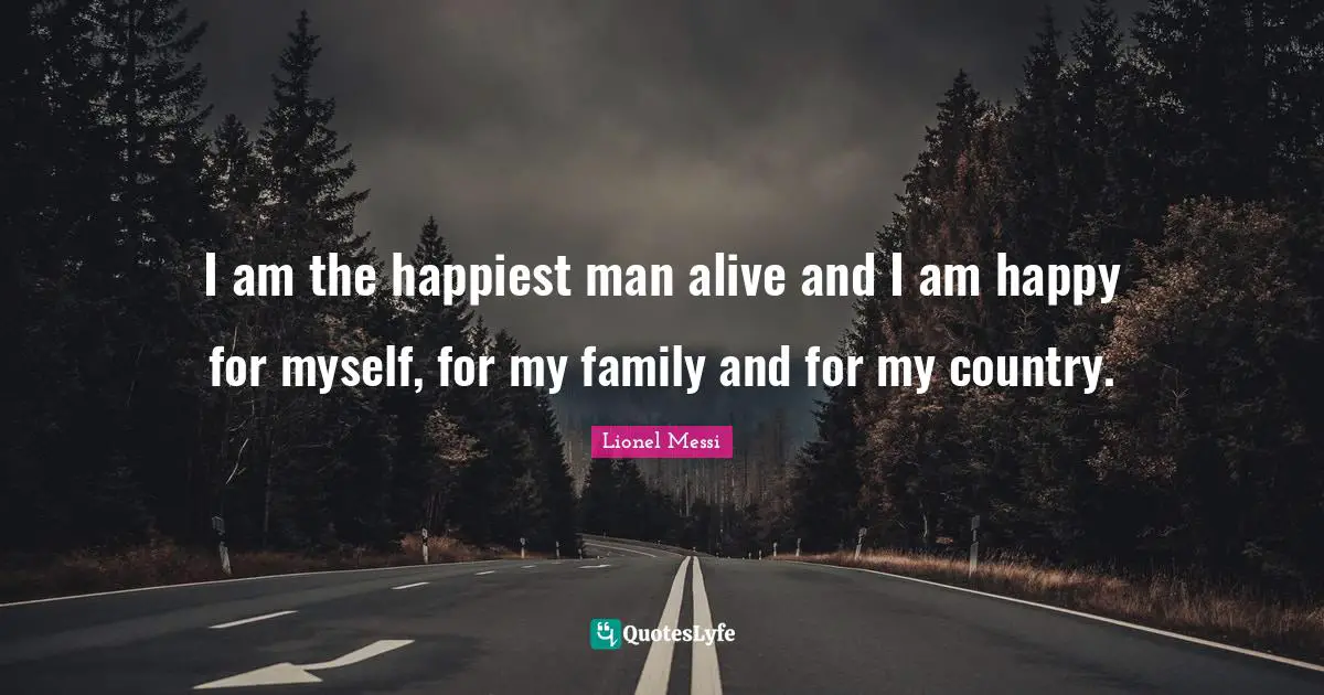 Happiest Man Quotes: "I am the happiest man alive and I am happy for myself, for my family and for my country."