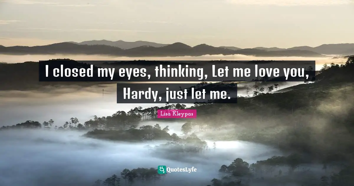 I closed my eyes, thinking, Let me love you, Hardy, just let me.