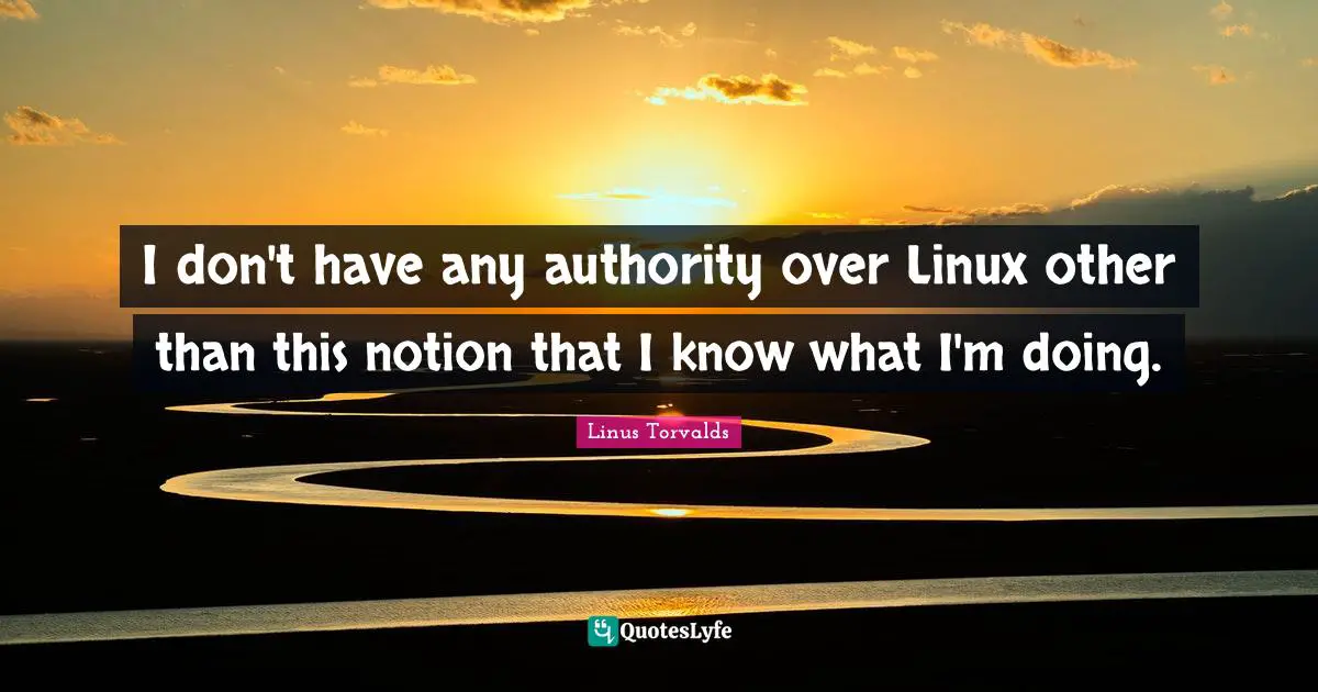I don't have any authority over Linux other than this notion that I know what I'm doing.