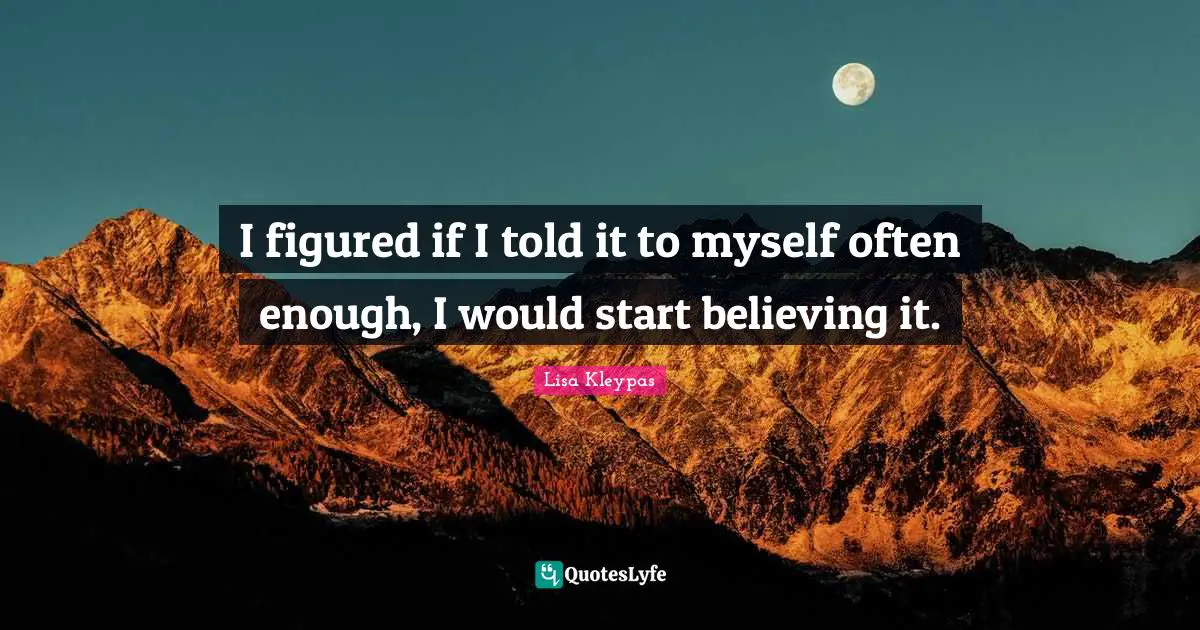 I figured if I told it to myself often enough, I would start believing it.