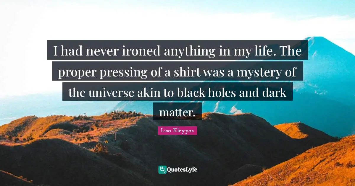 I had never ironed anything in my life. The proper pressing of a shirt was a mystery of the universe akin to black holes and dark matter.