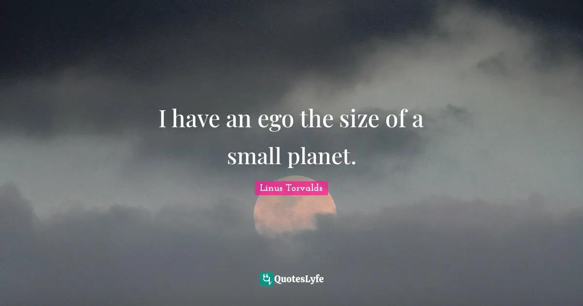 I have an ego the size of a small planet.