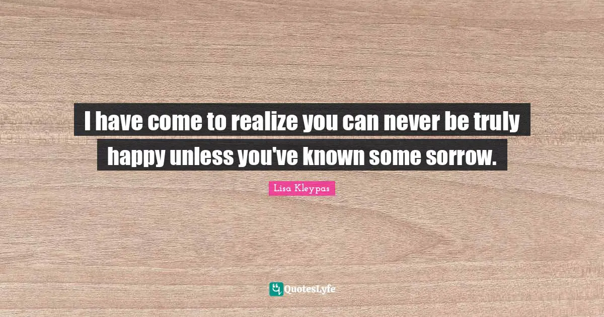 Truly Happy Quotes: "I have come to realize you can never be truly happy unless you've known some sorrow."