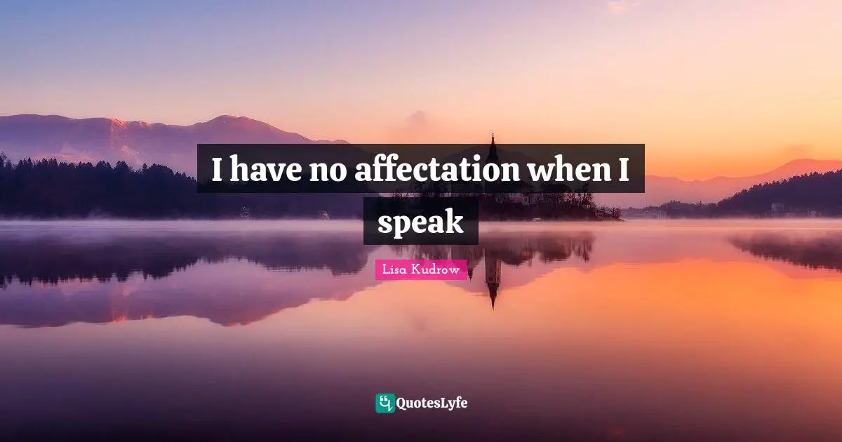 I have no affectation when I speak