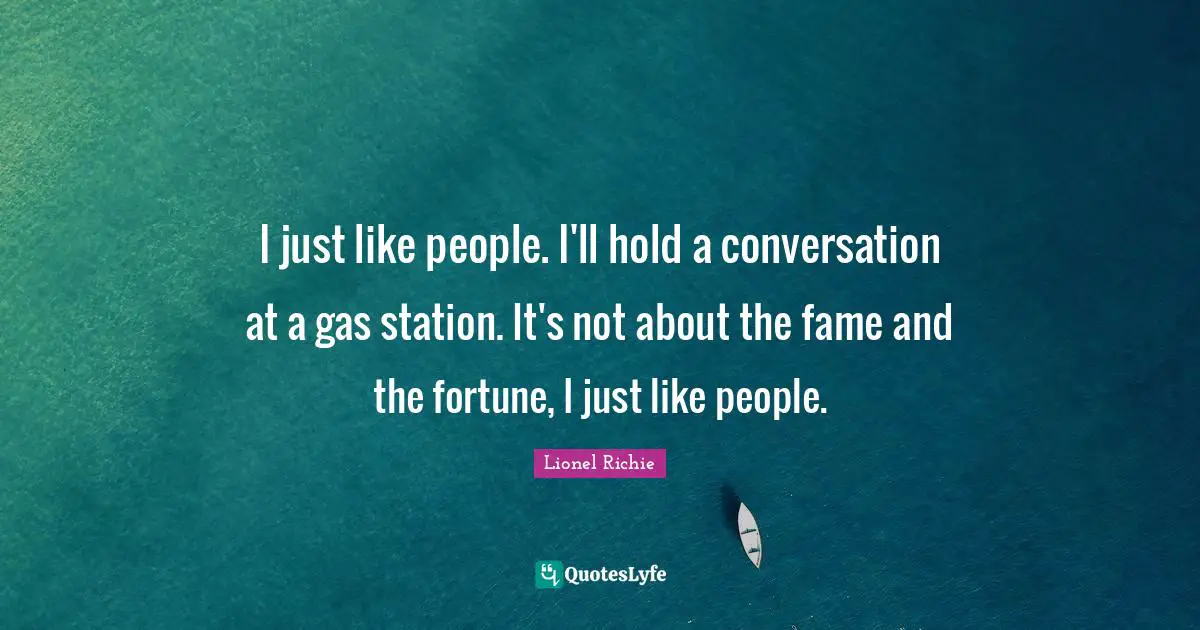 Lionel Richie Quotes: I just like people. I'll hold a conversation at a gas station. It's not about the fame and the fortune, I just like people.