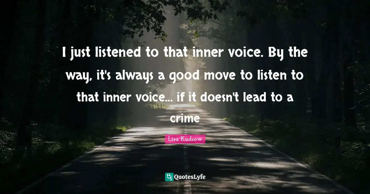 Inner Voice Quotes: "I just listened to that inner voice. By the way, it's always a good move to listen to that inner voice... if it doesn't lead to a crime"