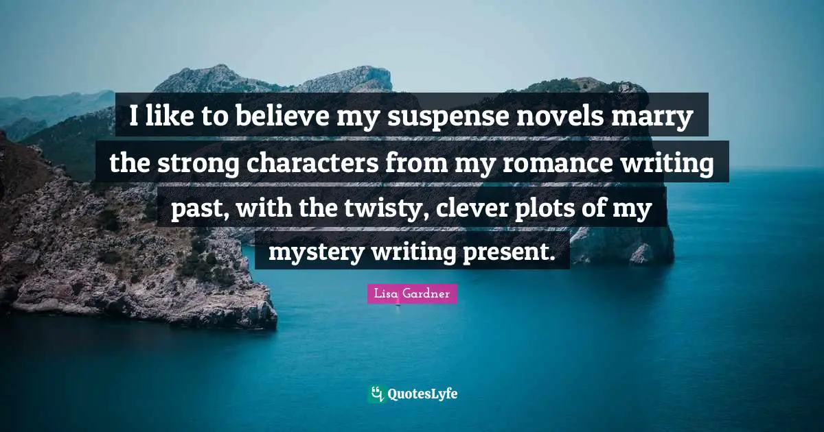 I like to believe my suspense novels marry the strong characters from my romance writing past, with the twisty, clever plots of my mystery writing present.