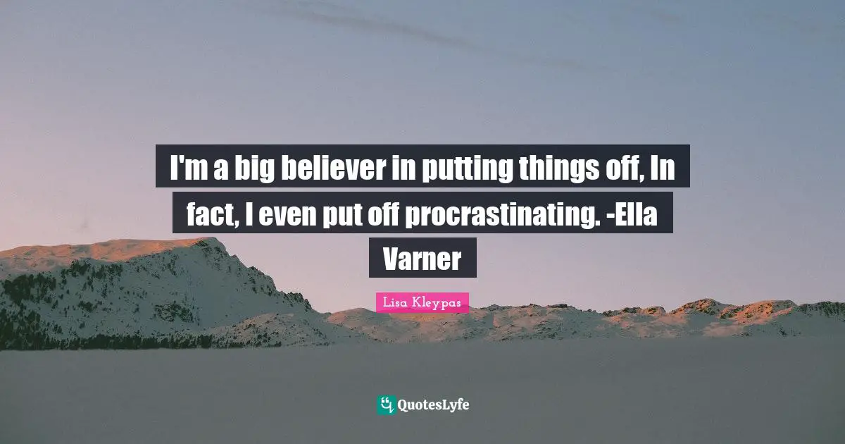I'm a big believer in putting things off, In fact, I even put off procrastinating. -Ella Varner