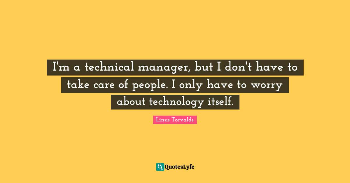 I'm a technical manager, but I don't have to take care of people. I only have to worry about technology itself.