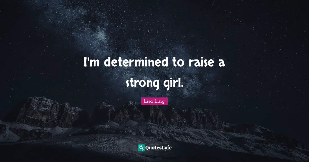 Lisa Ling Quotes: "I'm determined to raise a strong girl."
