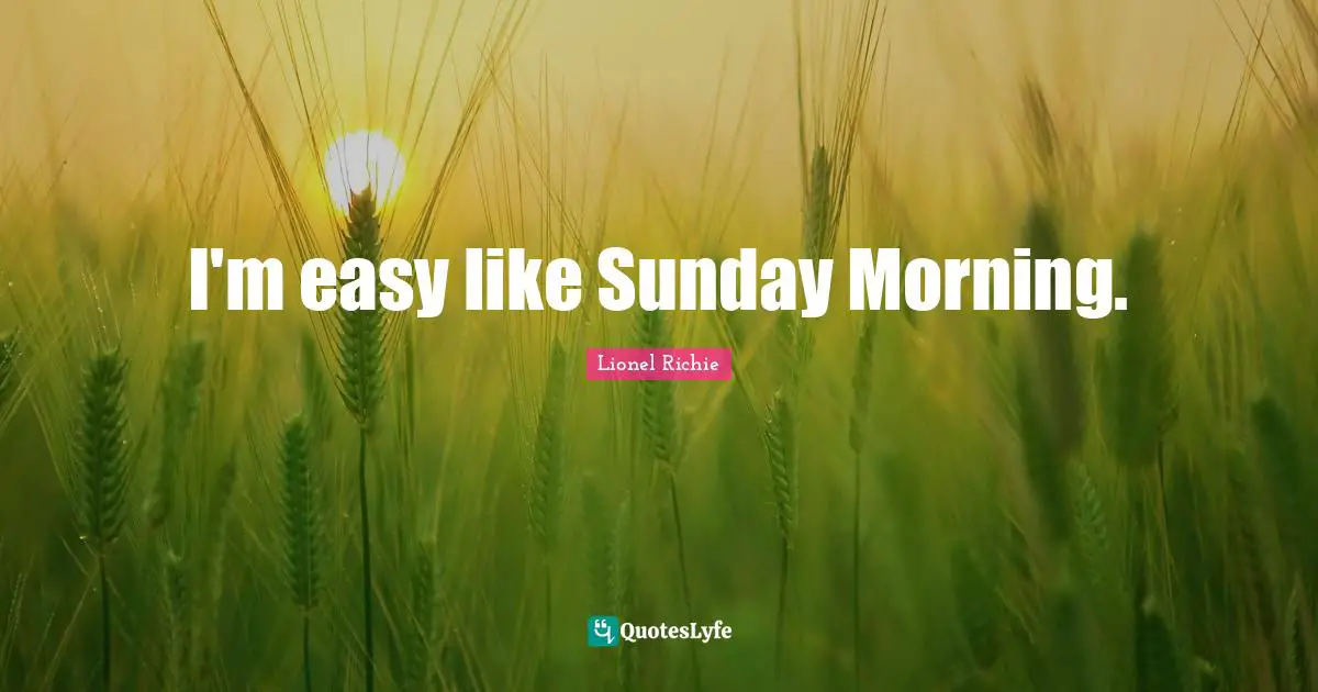 Lionel Richie Quotes: I'm easy like Sunday Morning.