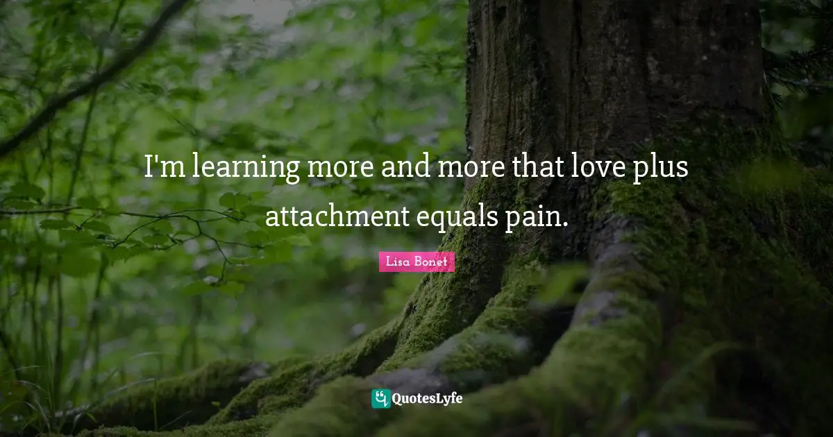 Lisa Bonet Quotes: "I'm learning more and more that love plus attachment equals pain."