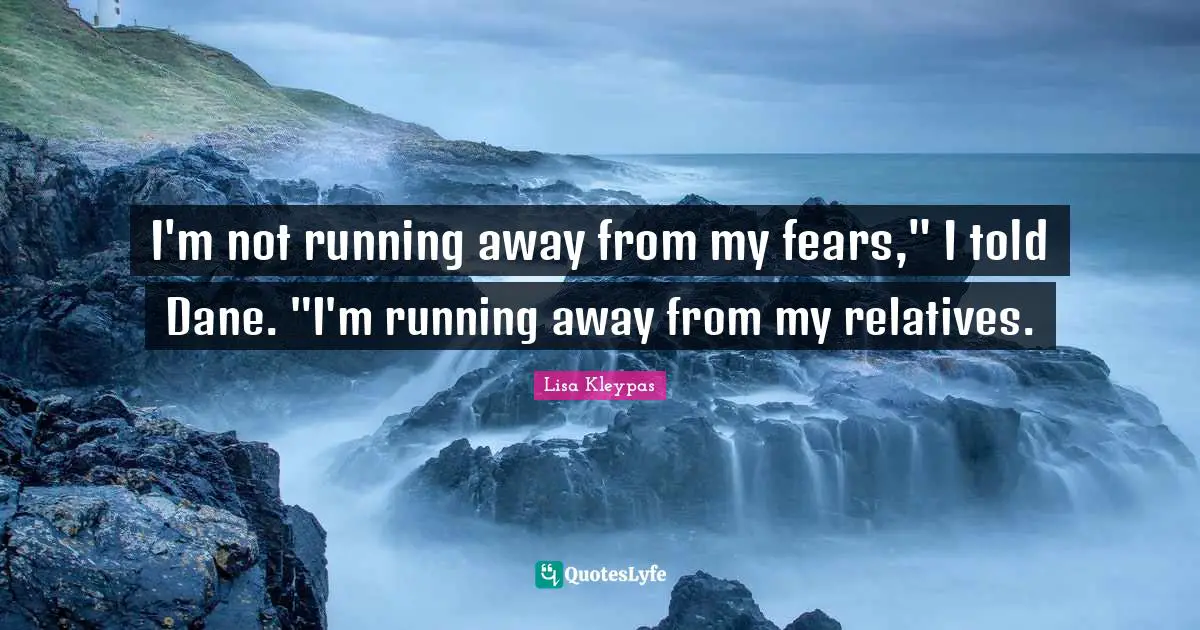 I'm not running away from my fears," I told Dane. "I'm running away from my relatives.