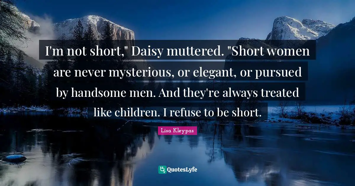 I'm not short," Daisy muttered. "Short women are never mysterious, or elegant, or pursued by handsome men. And they're always treated like children. I refuse to be short.