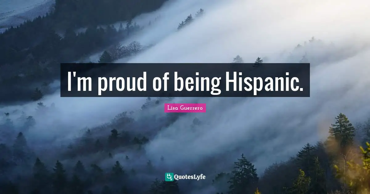 I'm proud of being Hispanic.
