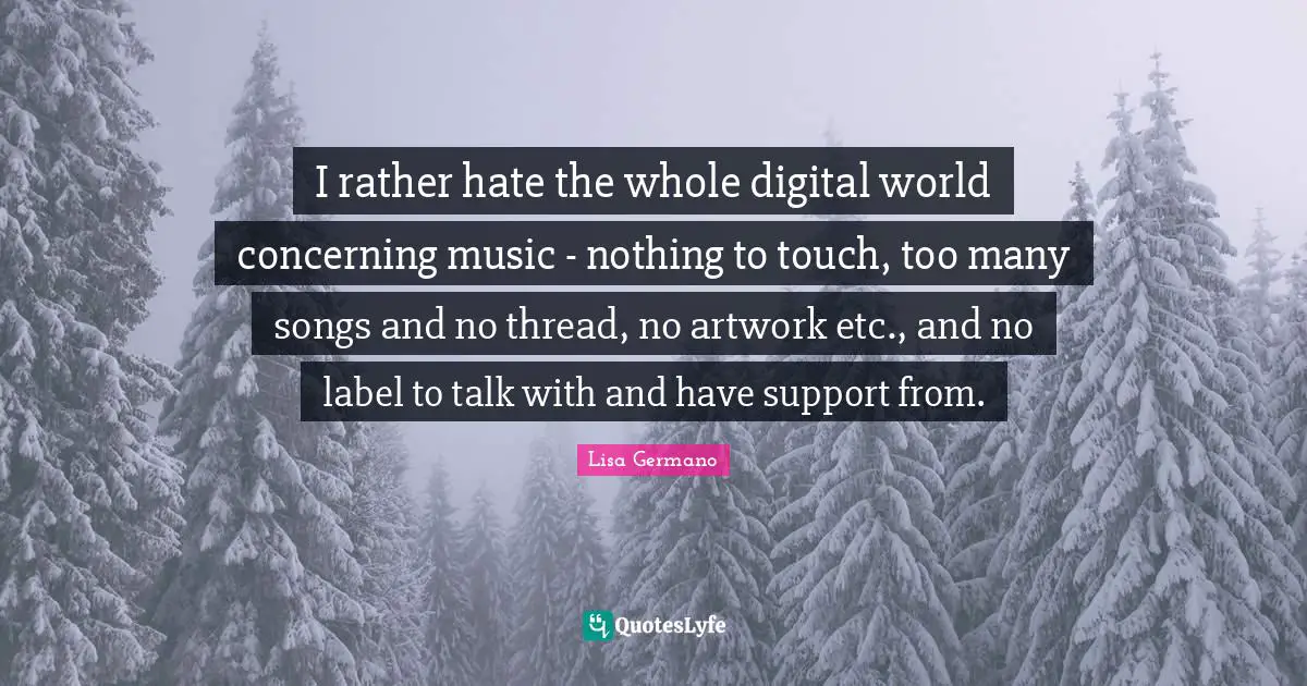 I rather hate the whole digital world concerning music - nothing to touch, too many songs and no thread, no artwork etc., and no label to talk with and have support from.