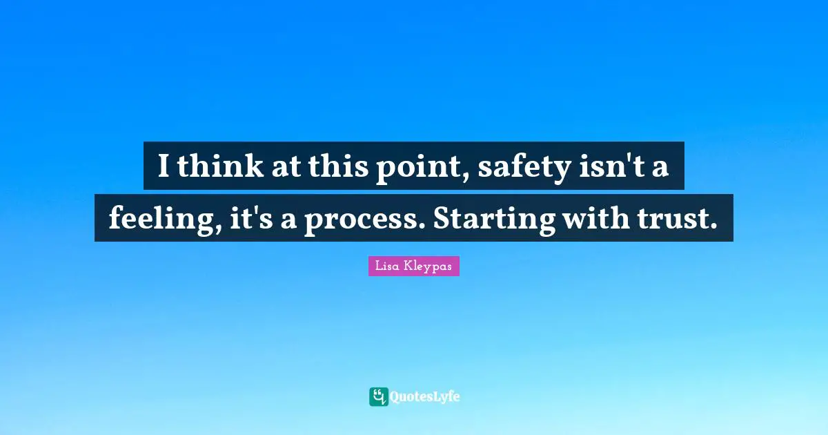 I think at this point, safety isn't a feeling, it's a process. Starting with trust.