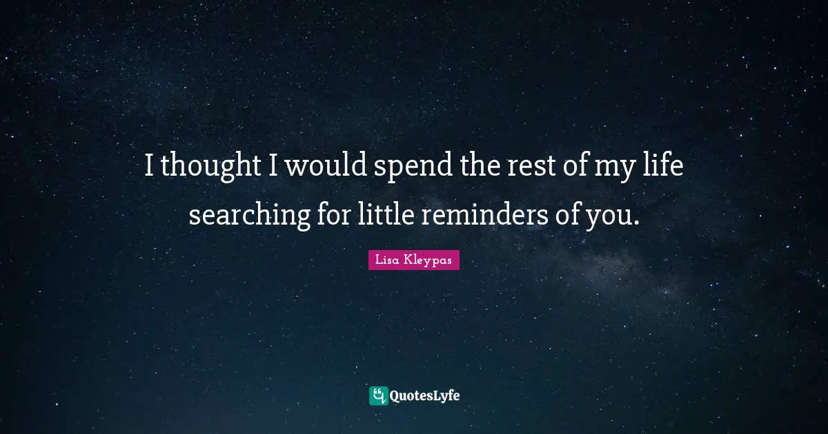 Reminders Quotes: "I thought I would spend the rest of my life searching for little reminders of you."