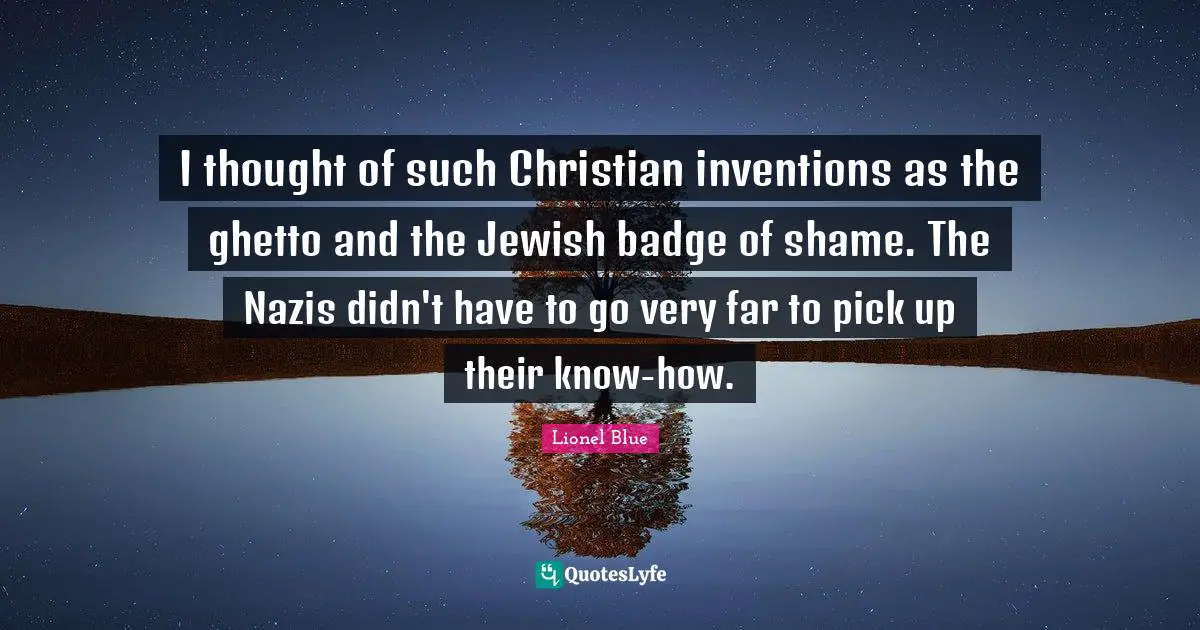 Ghetto Quotes: "I thought of such Christian inventions as the ghetto and the Jewish badge of shame. The Nazis didn't have to go very far to pick up their know-how."