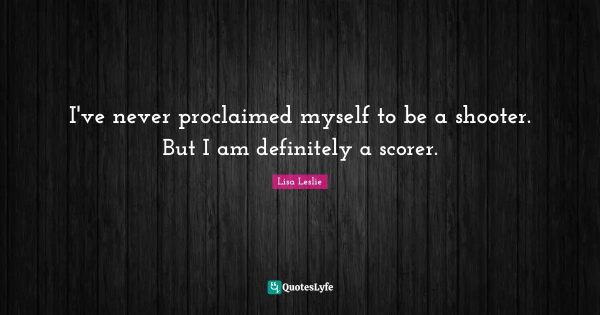 I've never proclaimed myself to be a shooter. But I am definitely a scorer.