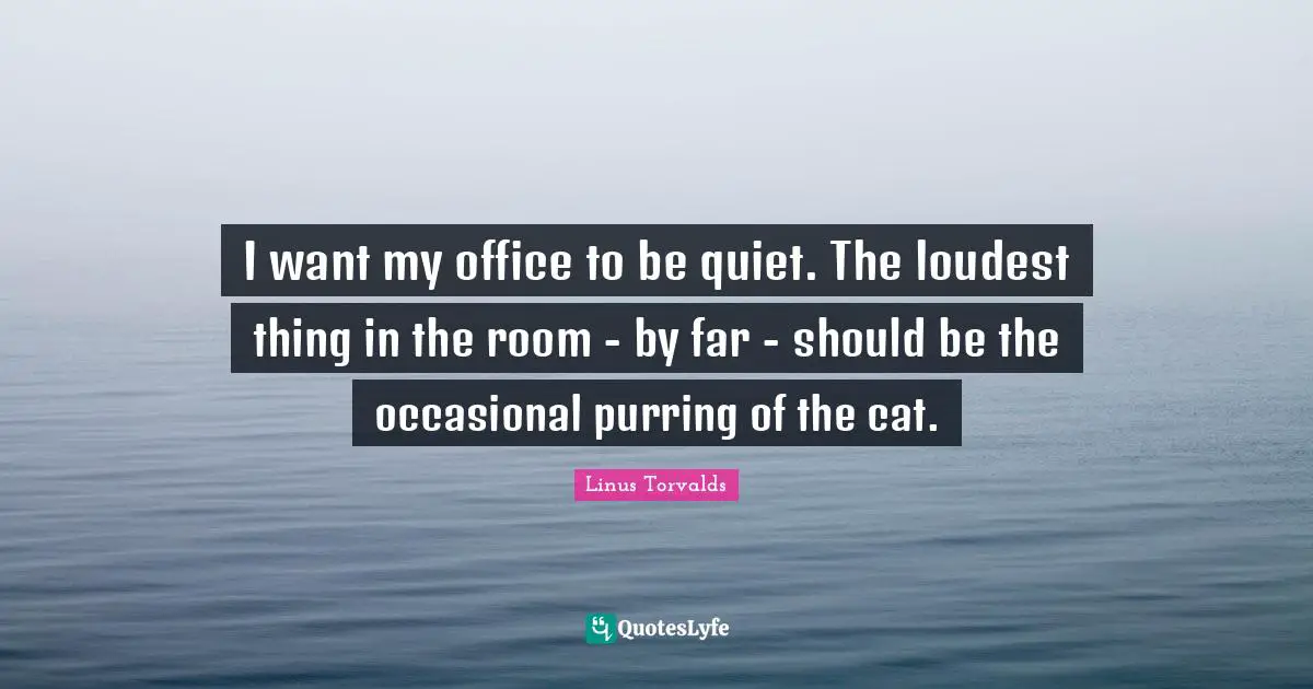 I want my office to be quiet. The loudest thing in the room - by far - should be the occasional purring of the cat.