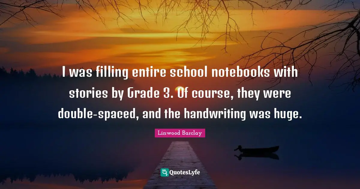 Handwriting Quotes: "I was filling entire school notebooks with stories by Grade 3. Of course, they were double-spaced, and the handwriting was huge."